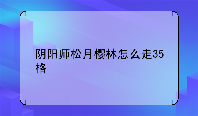 阴阳师松月樱林怎么走35格