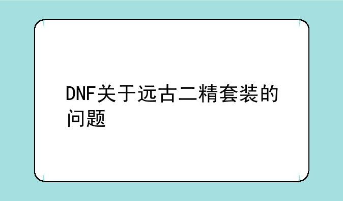 DNF关于远古二精套装的问题