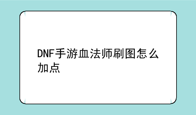 DNF手游血法师刷图怎么加点
