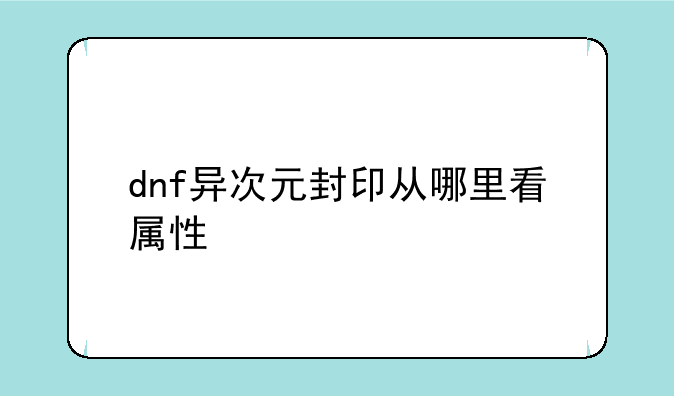 dnf异次元封印从哪里看属性