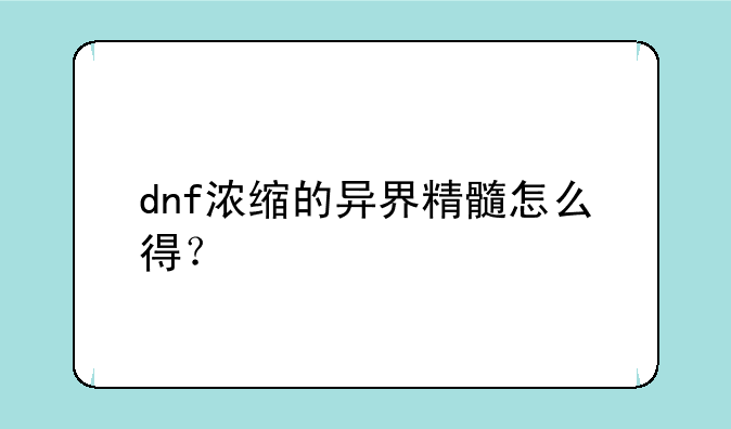 dnf浓缩的异界精髓怎么得？