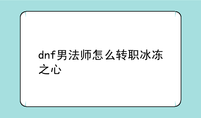 dnf男法师怎么转职冰冻之心