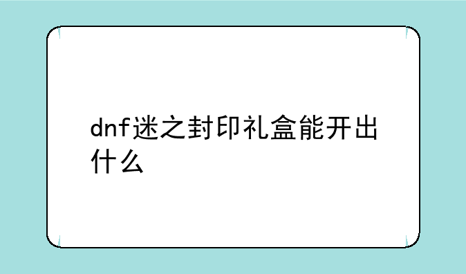 dnf迷之封印礼盒能开出什么