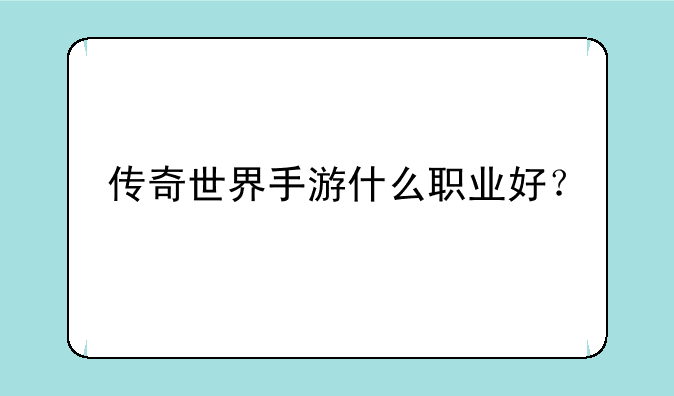 传奇世界手游什么职业好？