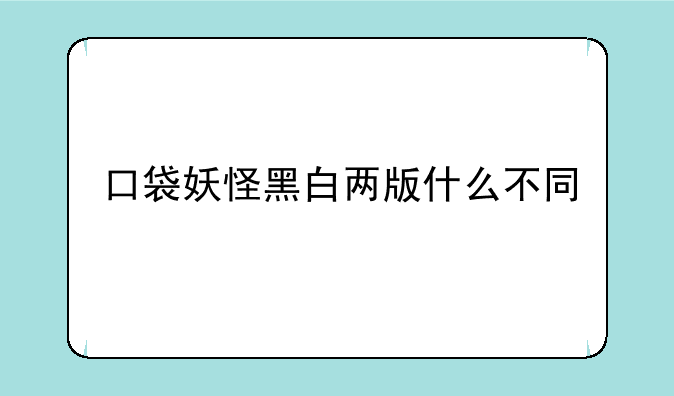 口袋妖怪黑白两版什么不同