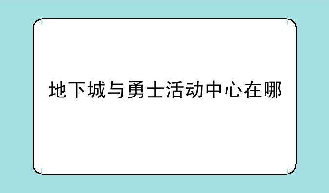 地下城与勇士活动中心在哪
