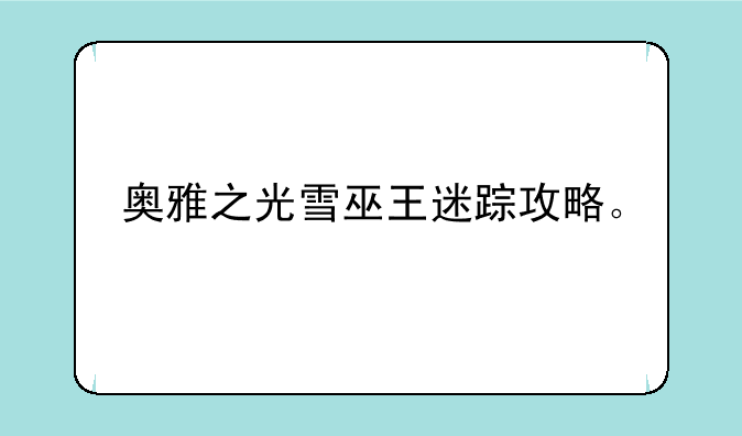 奥雅之光雪巫王迷踪攻略。