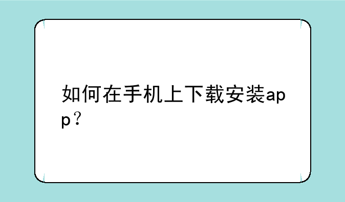 如何在手机上下载安装app？