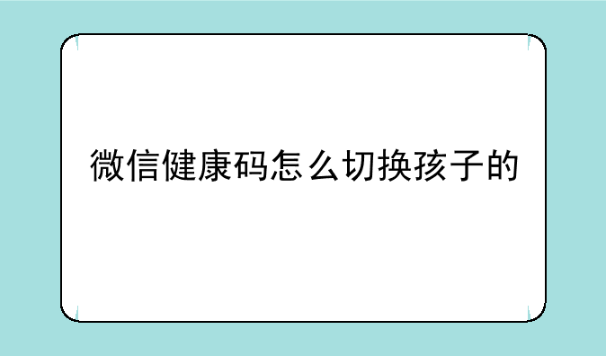 微信健康码怎么切换孩子的