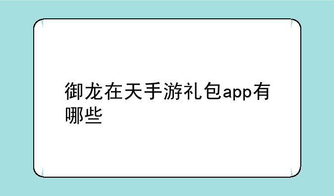 御龙在天手游礼包app有哪些