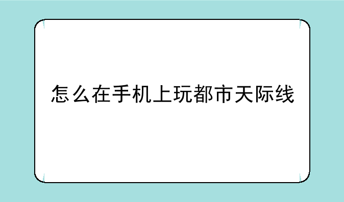 怎么在手机上玩都市天际线