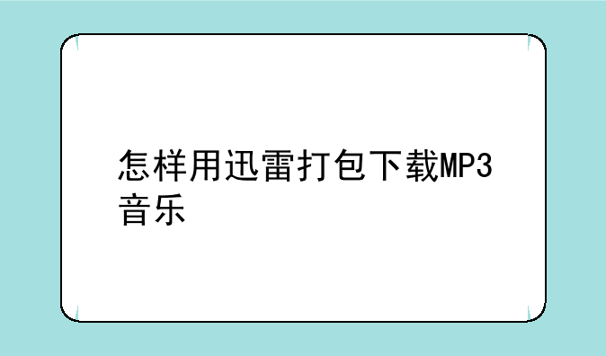 怎样用迅雷打包下载MP3音乐