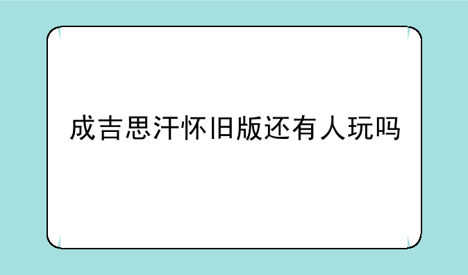成吉思汗怀旧版还有人玩吗
