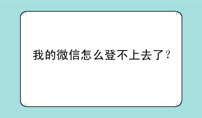 我的微信怎么登不上去了？