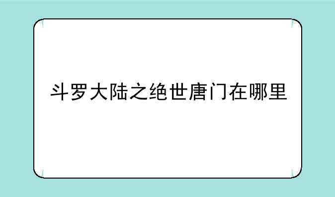 斗罗大陆之绝世唐门在哪里