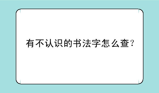 有不认识的书法字怎么查？