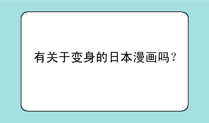有关于变身的日本漫画吗？