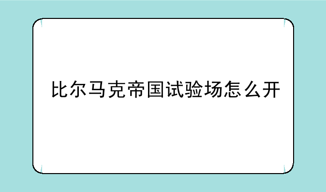 比尔马克帝国试验场怎么开