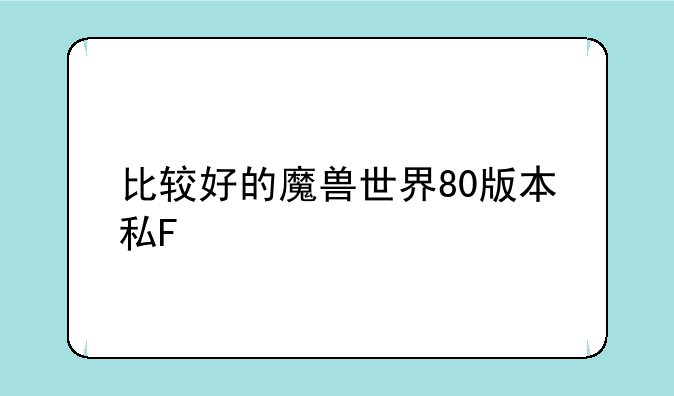 比较好的魔兽世界80版本私F