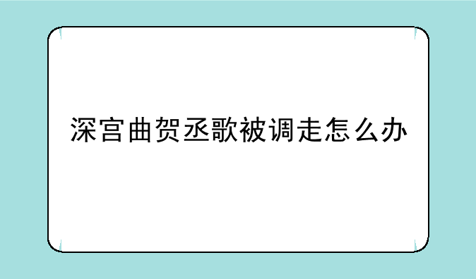 深宫曲贺丞歌被调走怎么办