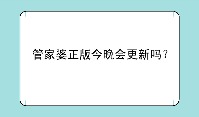 管家婆正版今晚会更新吗？