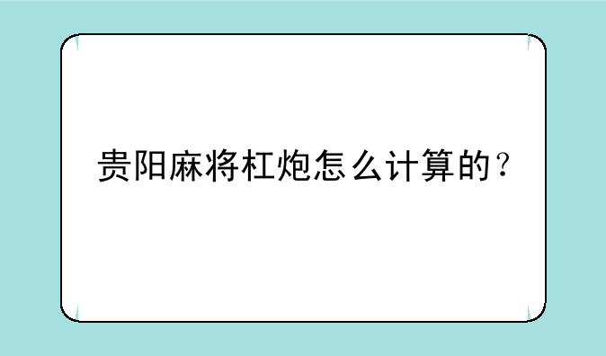 贵阳麻将杠炮怎么计算的？
