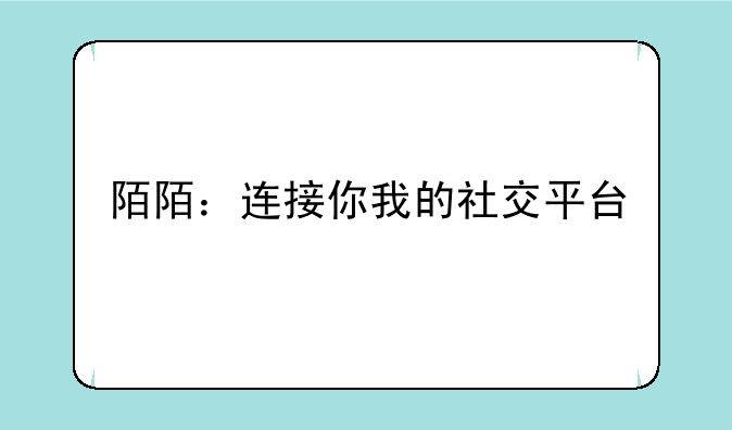 陌陌：连接你我的社交平台