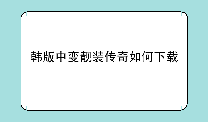 韩版中变靓装传奇如何下载