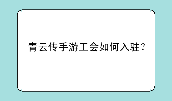 青云传手游工会如何入驻？