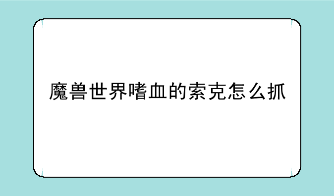 魔兽世界嗜血的索克怎么抓