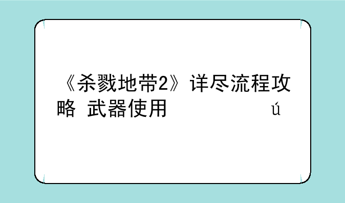 《杀戮地带2》详尽流程攻略+武器使用心得