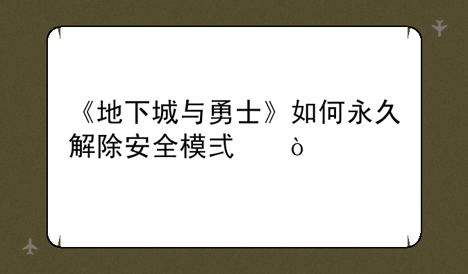 《地下城与勇士》如何永久解除安全模式？