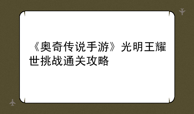 《奥奇传说手游》光明王耀世挑战通关攻略