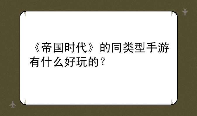 《帝国时代》的同类型手游有什么好玩的？