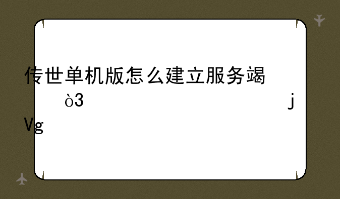 传世单机版怎么建立服务端，要详细的教程