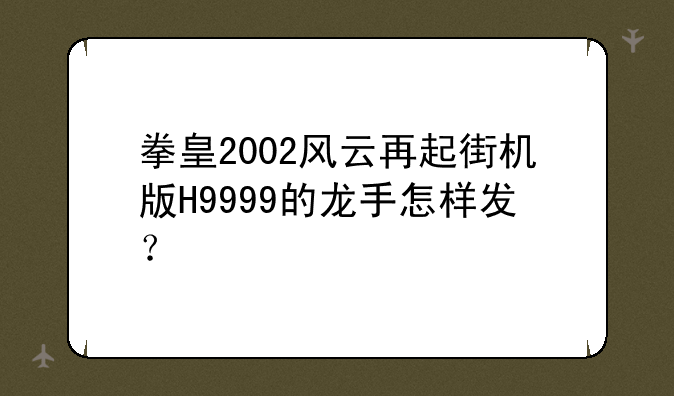 拳皇2002风云再起街机版H9999的龙手怎样发？