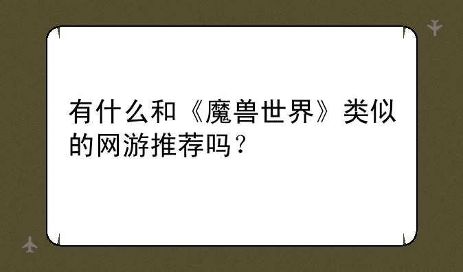 有什么和《魔兽世界》类似的网游推荐吗？