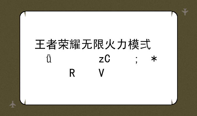 王者荣耀无限火力模式深度解析与技巧攻略