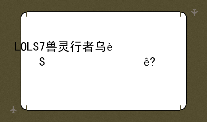LOLS7兽灵行者乌迪尔出装顺序一览