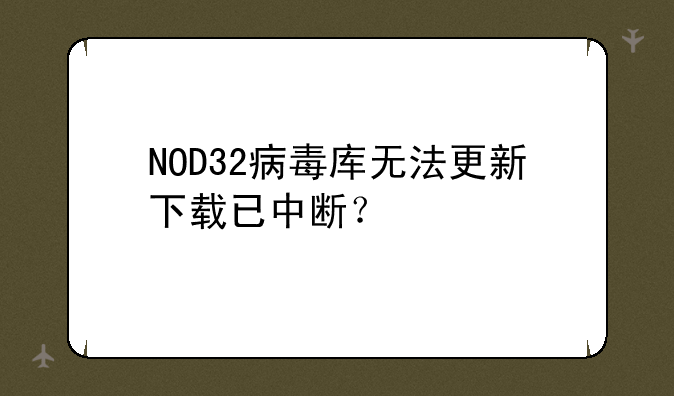 NOD32病毒库无法更新下载已中断？