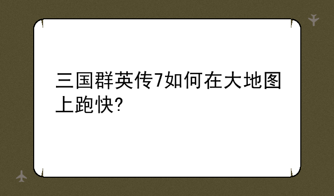 三国群英传7如何在大地图上跑快?