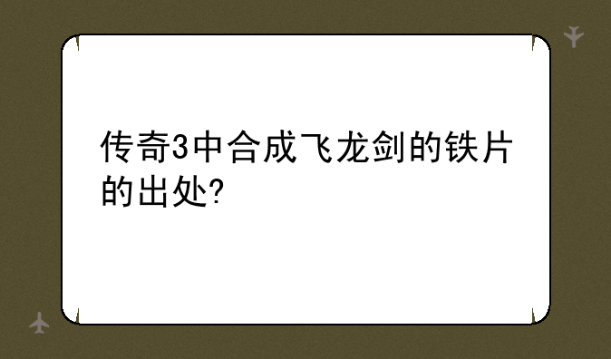 传奇3中合成飞龙剑的铁片的出处?