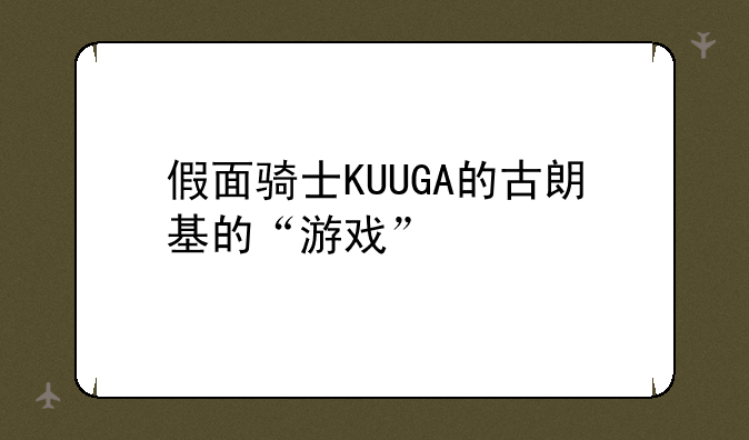 假面骑士KUUGA的古朗基的“游戏”