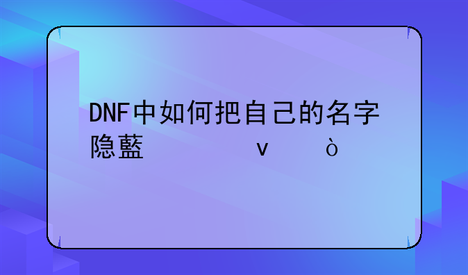 DNF中如何把自己的名字隐藏起来？