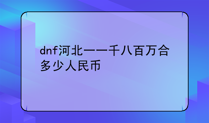 dnf河北一一千八百万合多少人民币