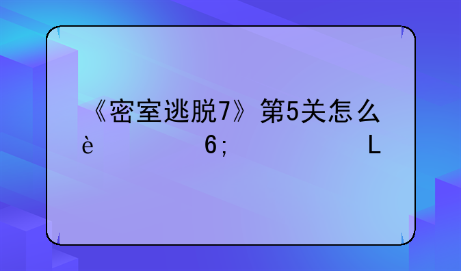 《密室逃脱7》第5关怎么过华容道?