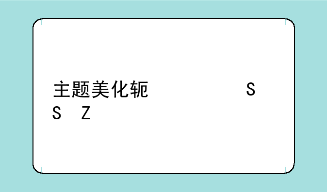 主题美化软件——新版震撼来袭！