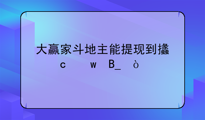 大赢家斗地主能提现到支付宝吗？