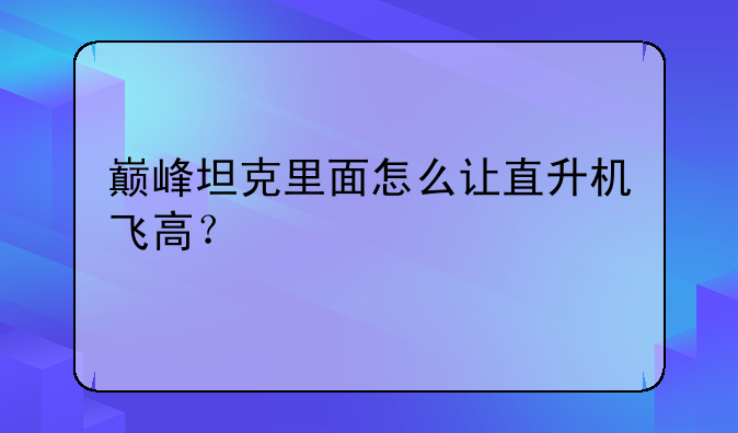 巅峰坦克里面怎么让直升机飞高？
