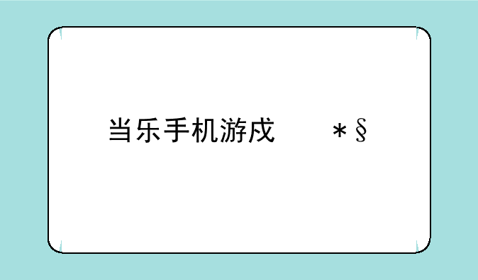 当乐手机游戏助手安卓APK如何下载